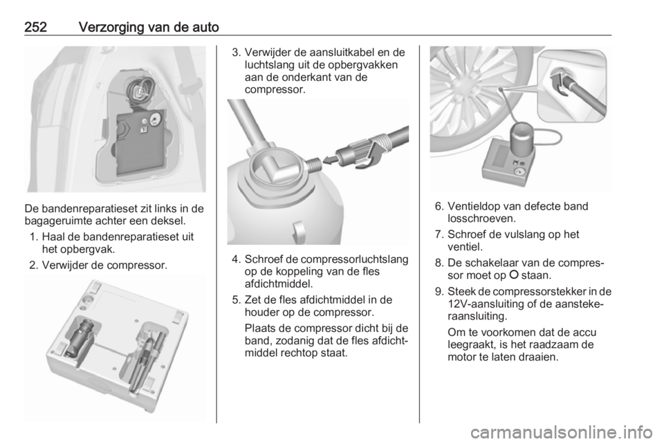 OPEL ZAFIRA C 2017  Gebruikershandleiding (in Dutch) 252Verzorging van de auto
De bandenreparatieset zit links in de
bagageruimte achter een deksel.
1. Haal de bandenreparatieset uit het opbergvak.
2. Verwijder de compressor.
3. Verwijder de aansluitkab OPEL ZAFIRA C 2017  Gebruikershandleiding (in Dutch) 252Verzorging van de auto
De bandenreparatieset zit links in de
bagageruimte achter een deksel.
1. Haal de bandenreparatieset uit het opbergvak.
2. Verwijder de compressor.
3. Verwijder de aansluitkab