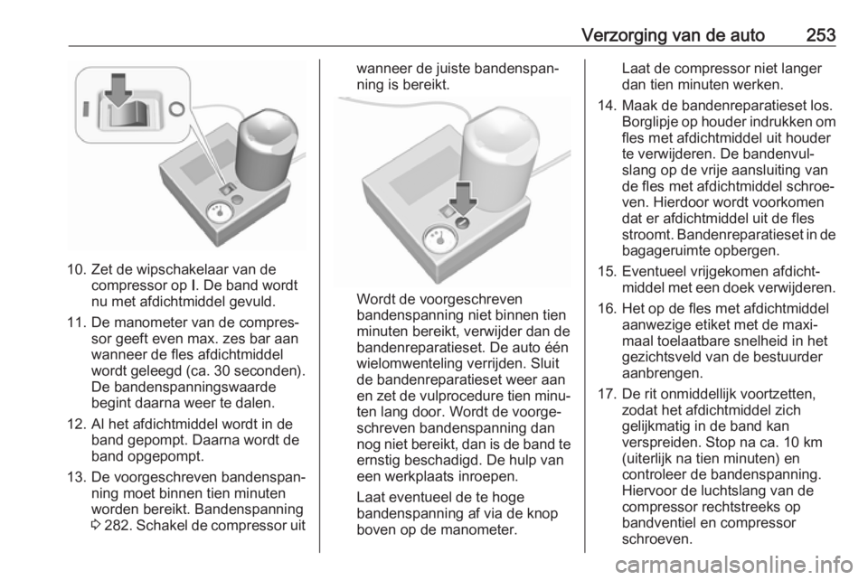 OPEL ZAFIRA C 2017  Gebruikershandleiding (in Dutch) Verzorging van de auto253
10. Zet de wipschakelaar van decompressor op  I. De band wordt
nu met afdichtmiddel gevuld.
11. De manometer van de compres‐ sor geeft even max. zes bar aan
wanneer de fles OPEL ZAFIRA C 2017  Gebruikershandleiding (in Dutch) Verzorging van de auto253
10. Zet de wipschakelaar van decompressor op  I. De band wordt
nu met afdichtmiddel gevuld.
11. De manometer van de compres‐ sor geeft even max. zes bar aan
wanneer de fles