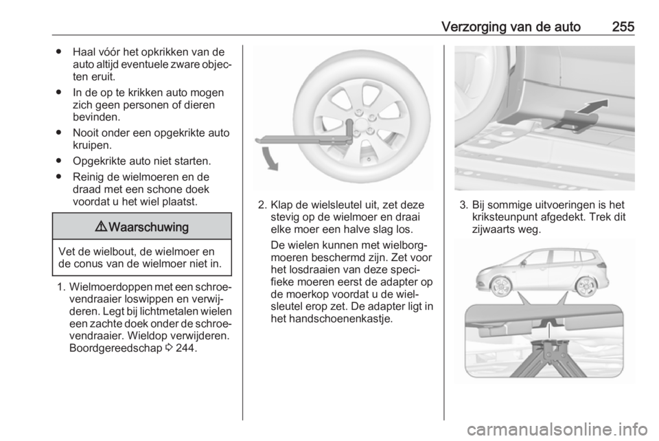 OPEL ZAFIRA C 2017  Gebruikershandleiding (in Dutch) Verzorging van de auto255● Haal vóór het opkrikken van deauto altijd eventuele zware objec‐
ten eruit.
● In de op te krikken auto mogen zich geen personen of dieren
bevinden.
● Nooit onder e OPEL ZAFIRA C 2017  Gebruikershandleiding (in Dutch) Verzorging van de auto255● Haal vóór het opkrikken van deauto altijd eventuele zware objec‐
ten eruit.
● In de op te krikken auto mogen zich geen personen of dieren
bevinden.
● Nooit onder e