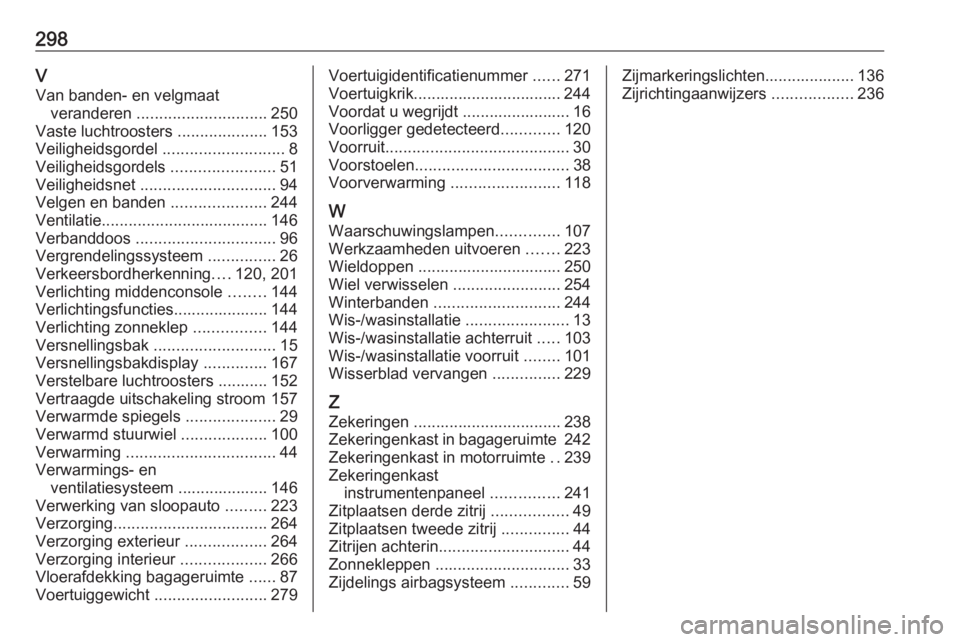 OPEL ZAFIRA C 2017  Gebruikershandleiding (in Dutch) 298VVan banden- en velgmaat veranderen  ............................. 250
Vaste luchtroosters  ....................153
Veiligheidsgordel  ...........................8
Veiligheidsgordels  ............. OPEL ZAFIRA C 2017  Gebruikershandleiding (in Dutch) 298VVan banden- en velgmaat veranderen  ............................. 250
Vaste luchtroosters  ....................153
Veiligheidsgordel  ...........................8
Veiligheidsgordels  .............
