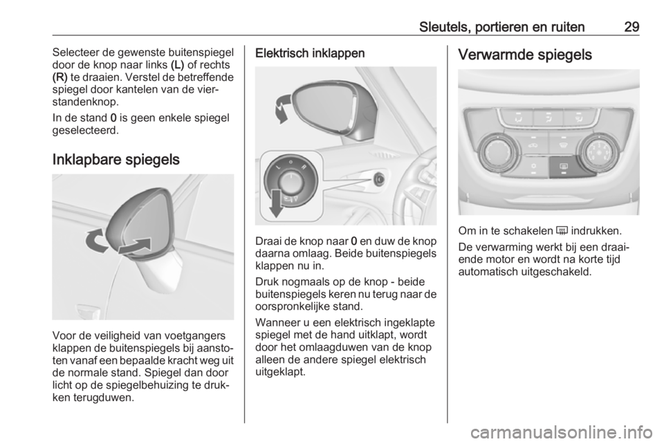 OPEL ZAFIRA C 2017  Gebruikershandleiding (in Dutch) Sleutels, portieren en ruiten29Selecteer de gewenste buitenspiegel
door de knop naar links  (L) of rechts
(R)  te draaien. Verstel de betreffende
spiegel door kantelen van de vier‐
standenknop.
In d