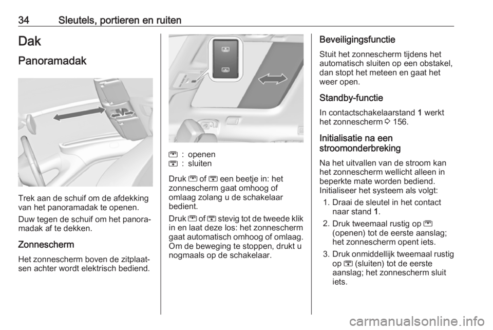 OPEL ZAFIRA C 2017  Gebruikershandleiding (in Dutch) 34Sleutels, portieren en ruitenDakPanoramadak
Trek aan de schuif om de afdekking
van het panoramadak te openen.
Duw tegen de schuif om het panora‐
madak af te dekken.
Zonnescherm Het zonnescherm bov