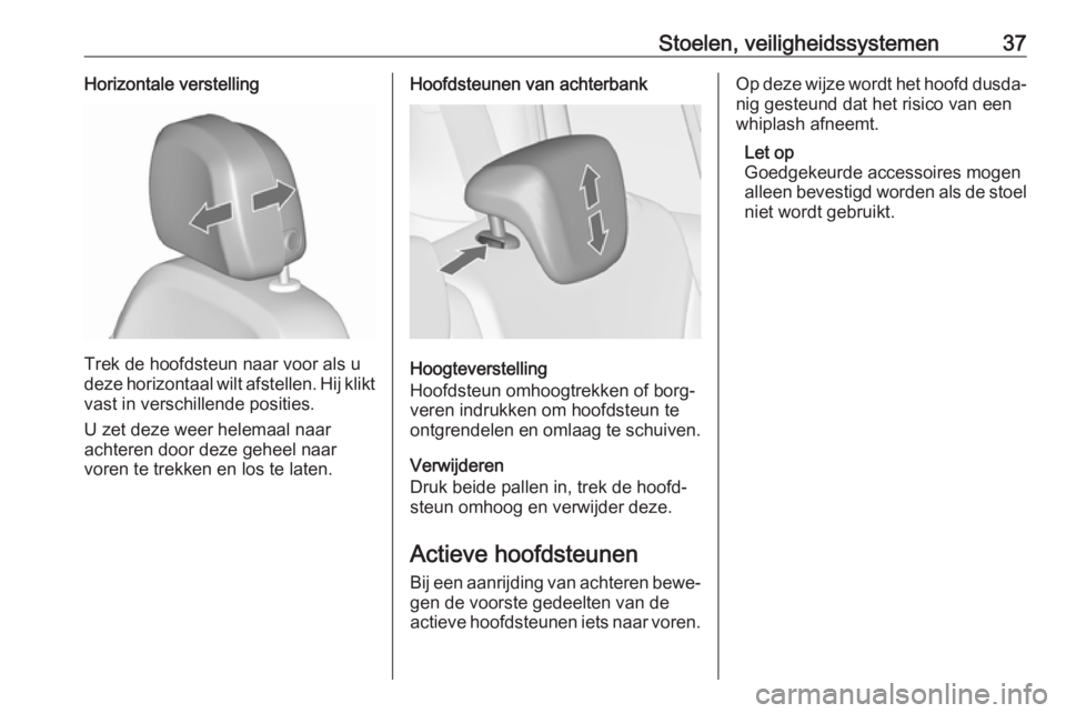 OPEL ZAFIRA C 2017  Gebruikershandleiding (in Dutch) Stoelen, veiligheidssystemen37Horizontale verstelling
Trek de hoofdsteun naar voor als u
deze horizontaal wilt afstellen. Hij klikt
vast in verschillende posities.
U zet deze weer helemaal naar
achter