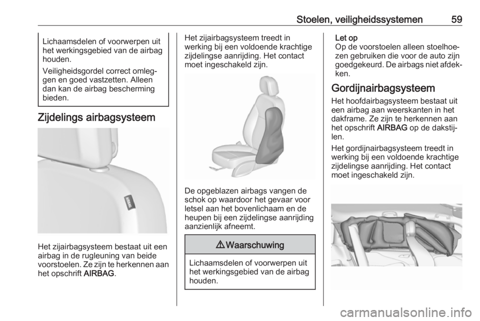 OPEL ZAFIRA C 2017 Gebruikershandleiding (in Dutch) Stoelen, veiligheidssystemen59Lichaamsdelen of voorwerpen uit
het werkingsgebied van de airbag
houden.
Veiligheidsgordel correct omleg‐
gen en goed vastzetten. Alleen dan kan de airbag bescherming
b OPEL ZAFIRA C 2017 Gebruikershandleiding (in Dutch) Stoelen, veiligheidssystemen59Lichaamsdelen of voorwerpen uit
het werkingsgebied van de airbag
houden.
Veiligheidsgordel correct omleg‐
gen en goed vastzetten. Alleen dan kan de airbag bescherming
b