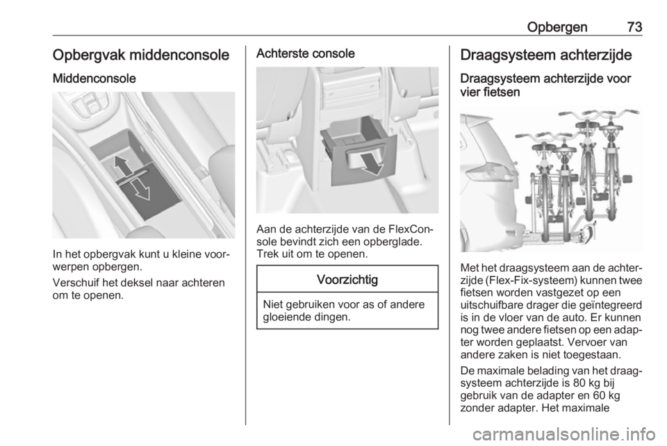 OPEL ZAFIRA C 2017 Gebruikershandleiding (in Dutch) Opbergen73Opbergvak middenconsole
Middenconsole
In het opbergvak kunt u kleine voor‐
werpen opbergen.
Verschuif het deksel naar achteren
om te openen.
Achterste console
Aan de achterzijde van de Fle OPEL ZAFIRA C 2017 Gebruikershandleiding (in Dutch) Opbergen73Opbergvak middenconsole
Middenconsole
In het opbergvak kunt u kleine voor‐
werpen opbergen.
Verschuif het deksel naar achteren
om te openen.
Achterste console
Aan de achterzijde van de Fle