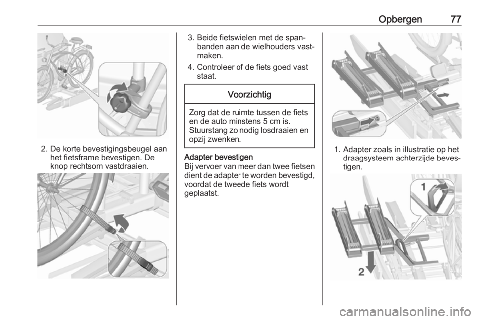 OPEL ZAFIRA C 2017 Gebruikershandleiding (in Dutch) Opbergen77
2. De korte bevestigingsbeugel aanhet fietsframe bevestigen. De
knop rechtsom vastdraaien.
3. Beide fietswielen met de span‐ banden aan de wielhouders vast‐maken.
4. Controleer of de fi OPEL ZAFIRA C 2017 Gebruikershandleiding (in Dutch) Opbergen77
2. De korte bevestigingsbeugel aanhet fietsframe bevestigen. De
knop rechtsom vastdraaien.
3. Beide fietswielen met de span‐ banden aan de wielhouders vast‐maken.
4. Controleer of de fi