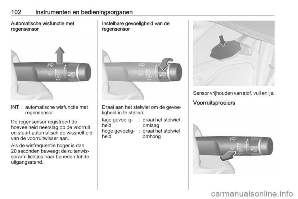 OPEL ZAFIRA C 2017.25  Gebruikershandleiding (in Dutch) 102Instrumenten en bedieningsorganenAutomatische wisfunctie met
regensensorINT:automatische wisfunctie met
regensensor
De regensensor registreert de
hoeveelheid neerslag op de voorruit
en stuurt autom
