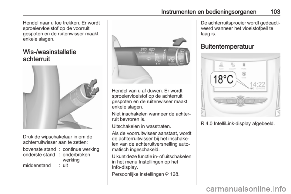OPEL ZAFIRA C 2017.25  Gebruikershandleiding (in Dutch) Instrumenten en bedieningsorganen103Hendel naar u toe trekken. Er wordt
sproeiervloeistof op de voorruit
gespoten en de ruitenwisser maakt enkele slagen.
Wis-/wasinstallatieachterruit
Druk de wipschak