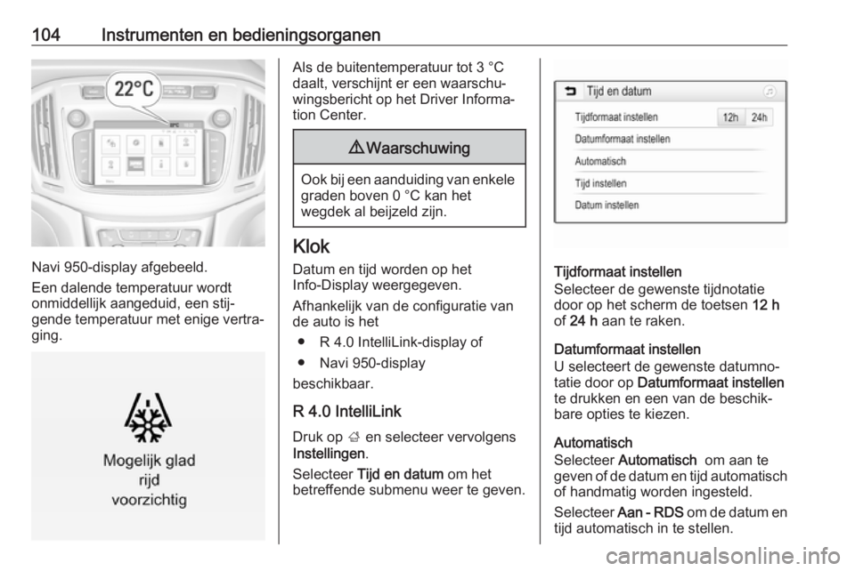 OPEL ZAFIRA C 2017.25  Gebruikershandleiding (in Dutch) 104Instrumenten en bedieningsorganen
Navi 950-display afgebeeld.
Een dalende temperatuur wordt
onmiddellijk aangeduid, een stij‐
gende temperatuur met enige vertra‐
ging.
Als de buitentemperatuur 