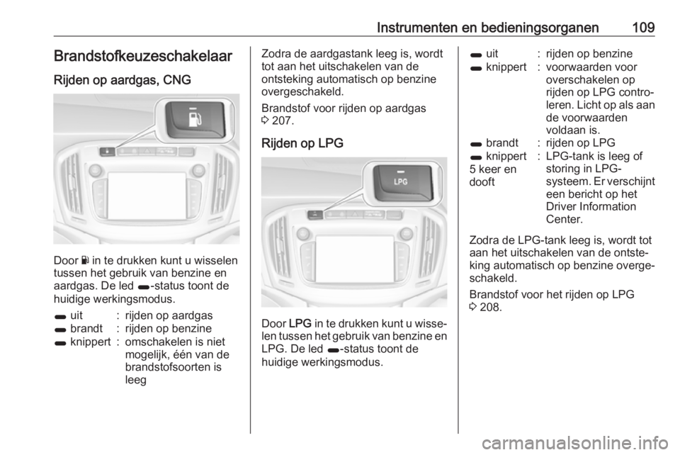 OPEL ZAFIRA C 2017.25  Gebruikershandleiding (in Dutch) Instrumenten en bedieningsorganen109Brandstofkeuzeschakelaar
Rijden op aardgas, CNG
Door  Y in te drukken kunt u wisselen
tussen het gebruik van benzine en
aardgas. De led  1-status toont de
huidige w
