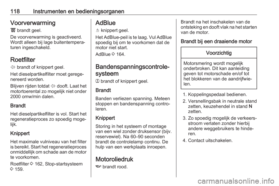 OPEL ZAFIRA C 2017.25  Gebruikershandleiding (in Dutch) 118Instrumenten en bedieningsorganenVoorverwarming!  brandt geel.
De voorverwarming is geactiveerd.
Wordt alleen bij lage buitentempera‐
turen ingeschakeld.
Roetfilter
%  brandt of knippert geel.
He