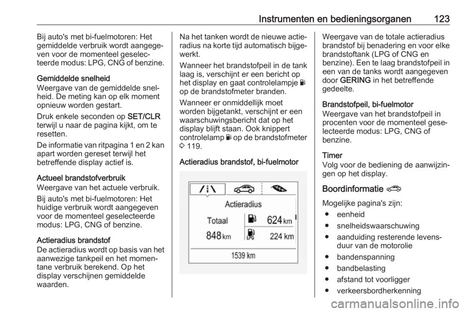 OPEL ZAFIRA C 2017.25  Gebruikershandleiding (in Dutch) Instrumenten en bedieningsorganen123Bij auto's met bi-fuelmotoren: Het
gemiddelde verbruik wordt aangege‐ ven voor de momenteel geselec‐
teerde modus: LPG, CNG of benzine.
Gemiddelde snelheid
