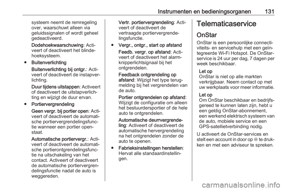 OPEL ZAFIRA C 2017.25  Gebruikershandleiding (in Dutch) Instrumenten en bedieningsorganen131systeem neemt de remregeling
over, waarschuwt alleen via
geluidssignalen of wordt geheel
gedeactiveerd.
Dodehoekwaarschuwing : Acti‐
veert of deactiveert het blin