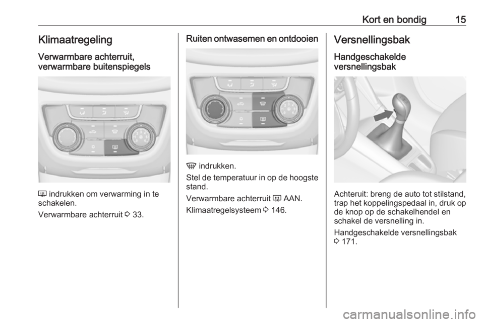 OPEL ZAFIRA C 2017.25  Gebruikershandleiding (in Dutch) Kort en bondig15KlimaatregelingVerwarmbare achterruit,
verwarmbare buitenspiegels
Ü  indrukken om verwarming in te
schakelen.
Verwarmbare achterruit  3 33.
Ruiten ontwasemen en ontdooien
V  indrukken