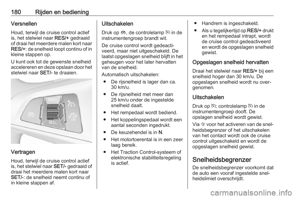 OPEL ZAFIRA C 2017.25  Gebruikershandleiding (in Dutch) 180Rijden en bedieningVersnellen
Houd, terwijl de cruise control actief
is, het stelwiel naar  RES/+ gedraaid
of draai het meerdere malen kort naar RES/+ : de snelheid loopt continu of in
kleine stapp
