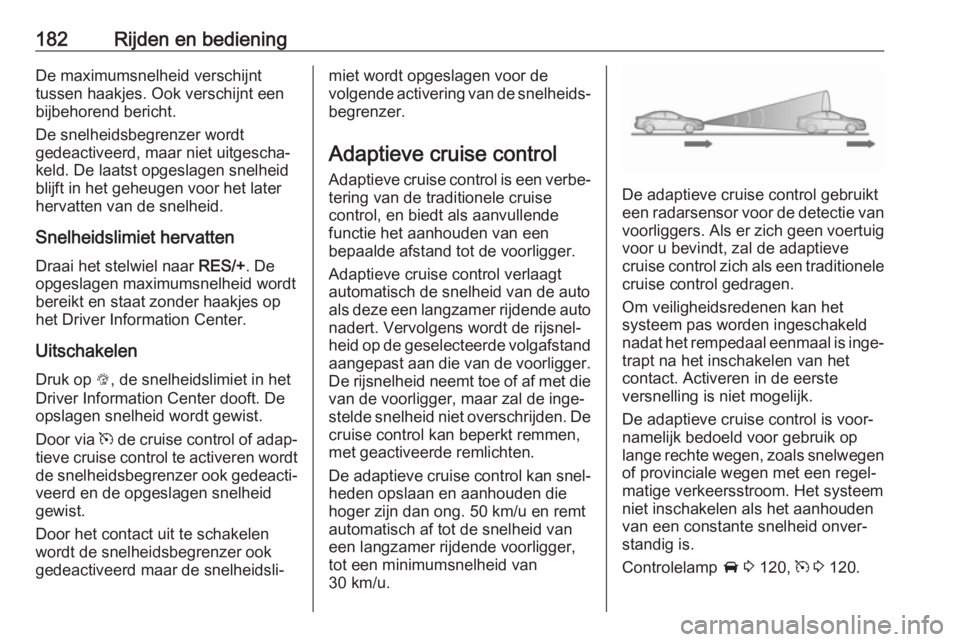 OPEL ZAFIRA C 2017.25  Gebruikershandleiding (in Dutch) 182Rijden en bedieningDe maximumsnelheid verschijnt
tussen haakjes. Ook verschijnt een bijbehorend bericht.
De snelheidsbegrenzer wordt
gedeactiveerd, maar niet uitgescha‐
keld. De laatst opgeslagen