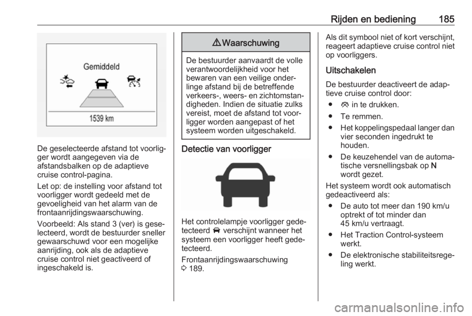 OPEL ZAFIRA C 2017.25  Gebruikershandleiding (in Dutch) Rijden en bediening185
De geselecteerde afstand tot voorlig‐
ger wordt aangegeven via de
afstandsbalken op de adaptieve
cruise control-pagina.
Let op: de instelling voor afstand tot
voorligger wordt