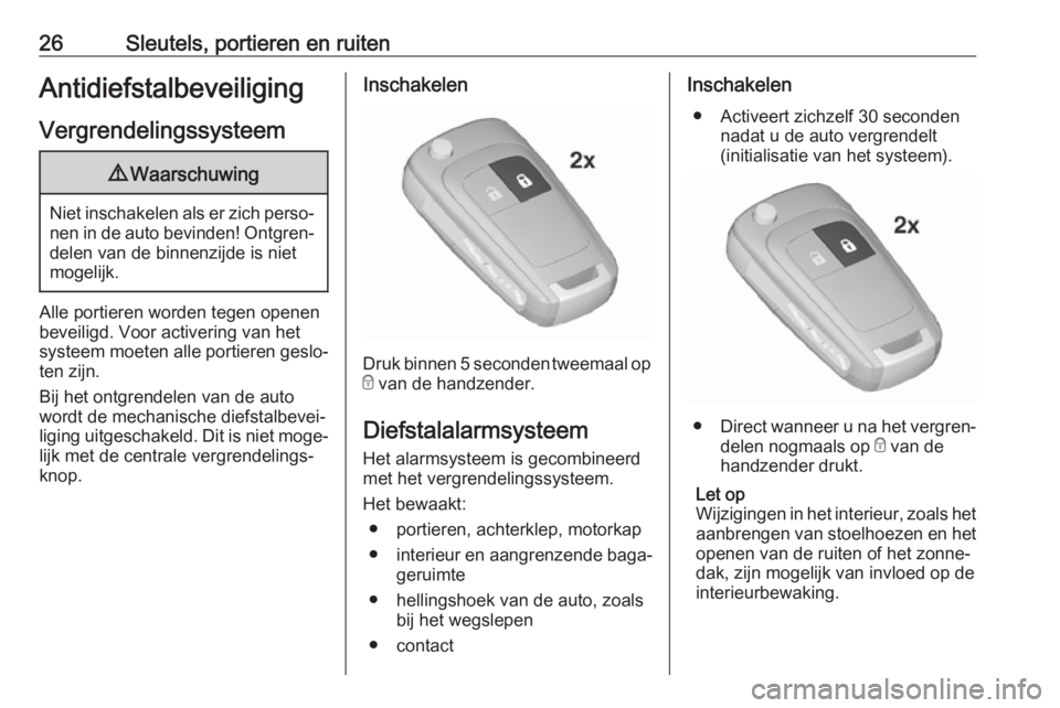 OPEL ZAFIRA C 2017.25  Gebruikershandleiding (in Dutch) 26Sleutels, portieren en ruitenAntidiefstalbeveiligingVergrendelingssysteem9 Waarschuwing
Niet inschakelen als er zich perso‐
nen in de auto bevinden! Ontgren‐ delen van de binnenzijde is niet
mog