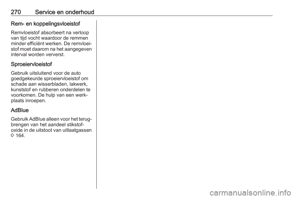 OPEL ZAFIRA C 2017.25  Gebruikershandleiding (in Dutch) 270Service en onderhoudRem- en koppelingsvloeistof
Remvloeistof absorbeert na verloop
van tijd vocht waardoor de remmen
minder efficiënt werken. De remvloei‐ stof moet daarom na het aangegeven inte