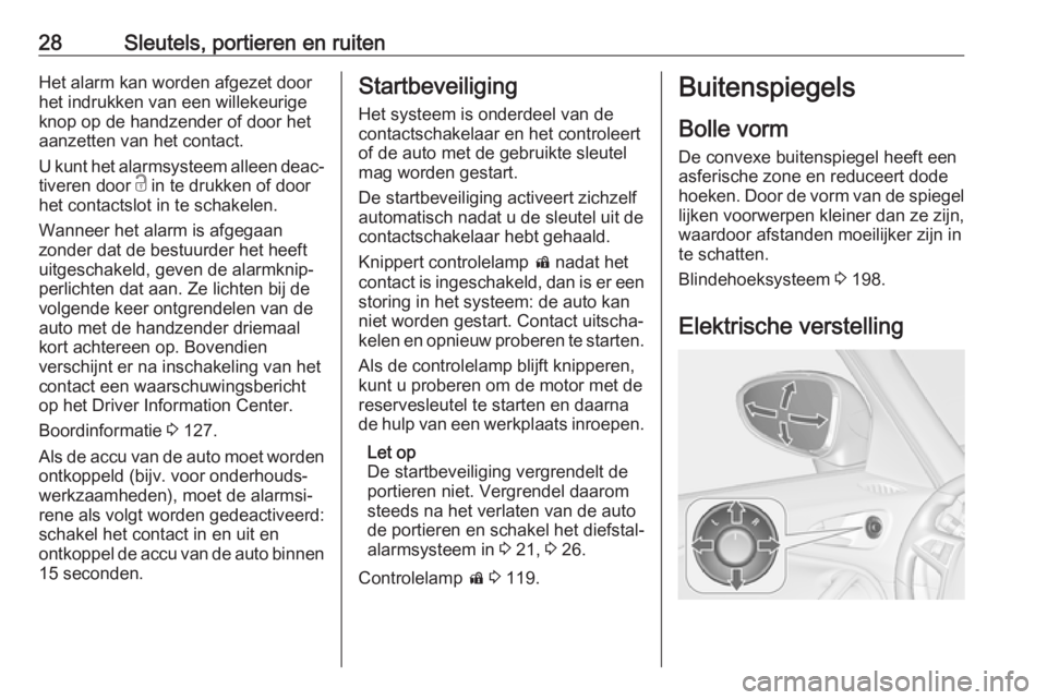 OPEL ZAFIRA C 2017.25  Gebruikershandleiding (in Dutch) 28Sleutels, portieren en ruitenHet alarm kan worden afgezet door
het indrukken van een willekeurige
knop op de handzender of door het
aanzetten van het contact.
U kunt het alarmsysteem alleen deac‐
