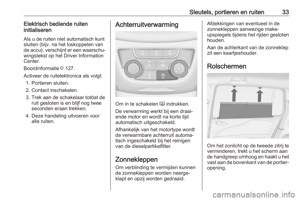 OPEL ZAFIRA C 2017.25  Gebruikershandleiding (in Dutch) Sleutels, portieren en ruiten33Elektrisch bediende ruiten
initialiseren
Als u de ruiten niet automatisch kunt
sluiten (bijv. na het loskoppelen van
de accu), verschijnt er een waarschu‐
wingstekst o