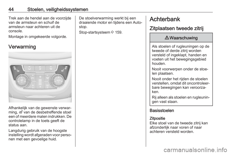 OPEL ZAFIRA C 2017.25  Gebruikershandleiding (in Dutch) 44Stoelen, veiligheidssystemenTrek aan de hendel aan de voorzijde
van de armsteun en schuif de
armsteun naar achteren uit de
console.
Montage in omgekeerde volgorde.
Verwarming
Afhankelijk van de gewe
