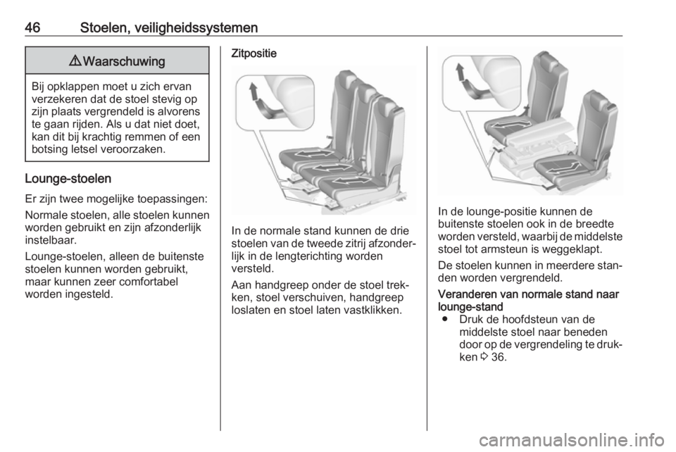 OPEL ZAFIRA C 2017.25  Gebruikershandleiding (in Dutch) 46Stoelen, veiligheidssystemen9Waarschuwing
Bij opklappen moet u zich ervan
verzekeren dat de stoel stevig op
zijn plaats vergrendeld is alvorens te gaan rijden. Als u dat niet doet,
kan dit bij krach
