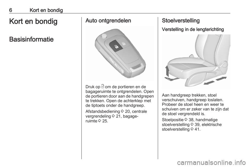 OPEL ZAFIRA C 2017.25  Gebruikershandleiding (in Dutch) 6Kort en bondigKort en bondigBasisinformatieAuto ontgrendelen
Druk op  c
 om de portieren en de
bagageruimte te ontgrendelen. Open
de portieren door aan de handgrepen te trekken. Open de achterklep me