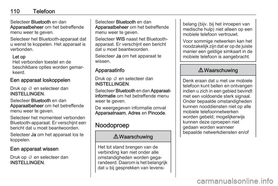 OPEL ZAFIRA C 2017.5  Handleiding Infotainment (in Dutch) 110TelefoonSelecteer Bluetooth en dan
Apparaatbeheer  om het betreffende
menu weer te geven.
Selecteer het Bluetooth-apparaat dat u wenst te koppelen. Het apparaat is
verbonden.
Let op
Het verbonden t
