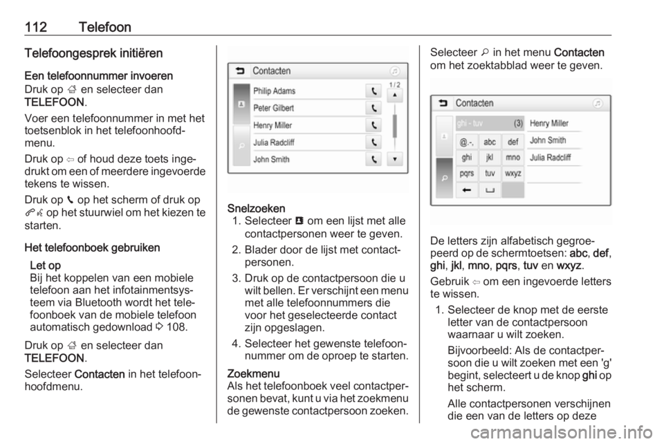 OPEL ZAFIRA C 2017.5  Handleiding Infotainment (in Dutch) 112TelefoonTelefoongesprek initiëren
Een telefoonnummer invoeren
Druk op  ; en selecteer dan
TELEFOON .
Voer een telefoonnummer in met het
toetsenblok in het telefoonhoofd‐
menu.
Druk op ⇦ of hou