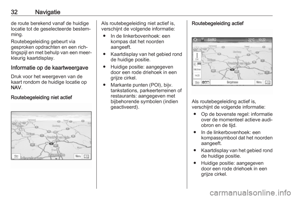OPEL ZAFIRA C 2017.5  Handleiding Infotainment (in Dutch) 32Navigatiede route berekend vanaf de huidige
locatie tot de geselecteerde bestem‐
ming.
Routebegeleiding gebeurt via
gesproken opdrachten en een rich‐
tingspijl en met behulp van een meer‐
kleu