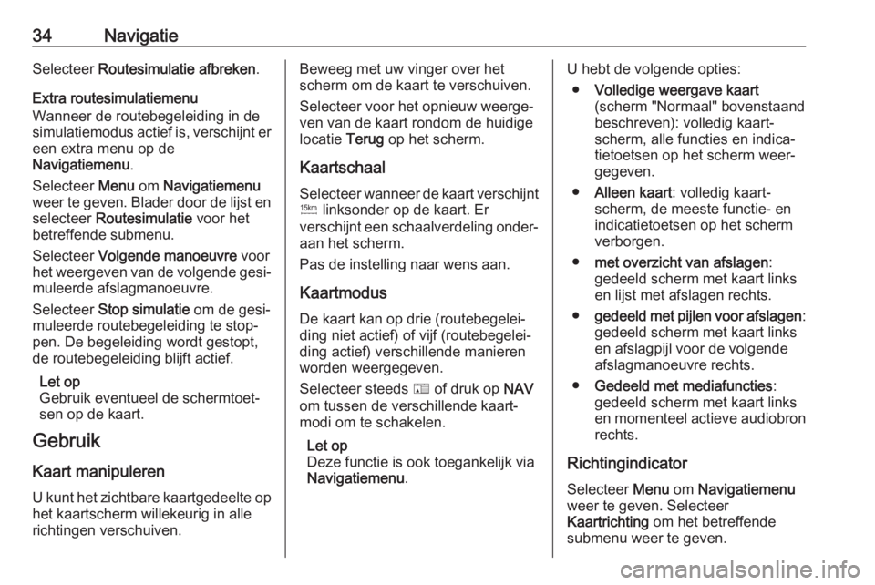 OPEL ZAFIRA C 2017.5  Handleiding Infotainment (in Dutch) 34NavigatieSelecteer Routesimulatie afbreken .
Extra routesimulatiemenu
Wanneer de routebegeleiding in de
simulatiemodus actief is, verschijnt er
een extra menu op de
Navigatiemenu .
Selecteer  Menu o