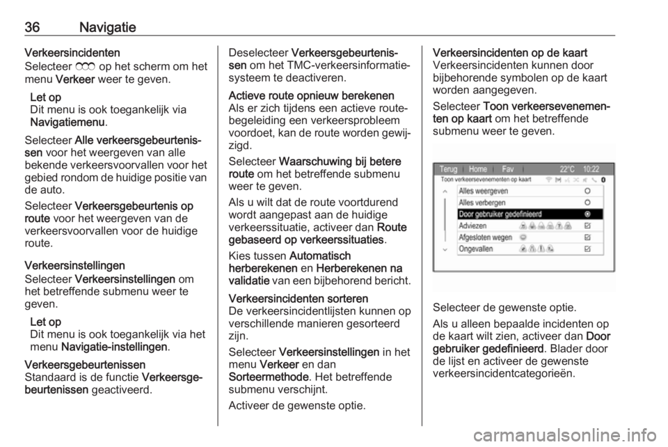 OPEL ZAFIRA C 2017.5  Handleiding Infotainment (in Dutch) 36NavigatieVerkeersincidenten
Selecteer  E op het scherm om het
menu  Verkeer  weer te geven.
Let op
Dit menu is ook toegankelijk via
Navigatiemenu .
Selecteer  Alle verkeersgebeurtenis‐
sen  voor h