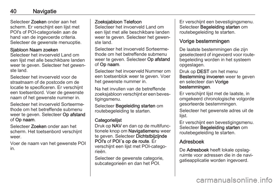 OPEL ZAFIRA C 2017.5  Handleiding Infotainment (in Dutch) 40NavigatieSelecteer Zoeken onder aan het
scherm. Er verschijnt een lijst met
POI's of POI-categorieën aan de
hand van de ingevoerde criteria.
Selecteer de gewenste menuoptie.Sjabloon Naam zoeken