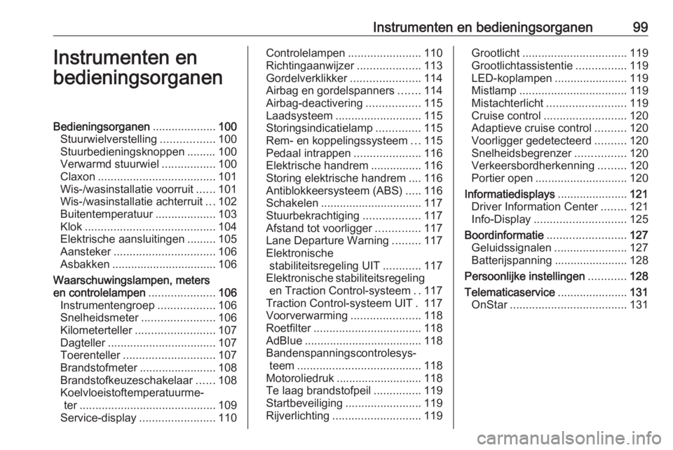 OPEL ZAFIRA C 2017.5 Gebruikershandleiding (in Dutch) Instrumenten en bedieningsorganen99Instrumenten en
bedieningsorganenBedieningsorganen ....................100
Stuurwielverstelling .................100
Stuurbedieningsknoppen ......... 100
Verwarmd st OPEL ZAFIRA C 2017.5 Gebruikershandleiding (in Dutch) Instrumenten en bedieningsorganen99Instrumenten en
bedieningsorganenBedieningsorganen ....................100
Stuurwielverstelling .................100
Stuurbedieningsknoppen ......... 100
Verwarmd st