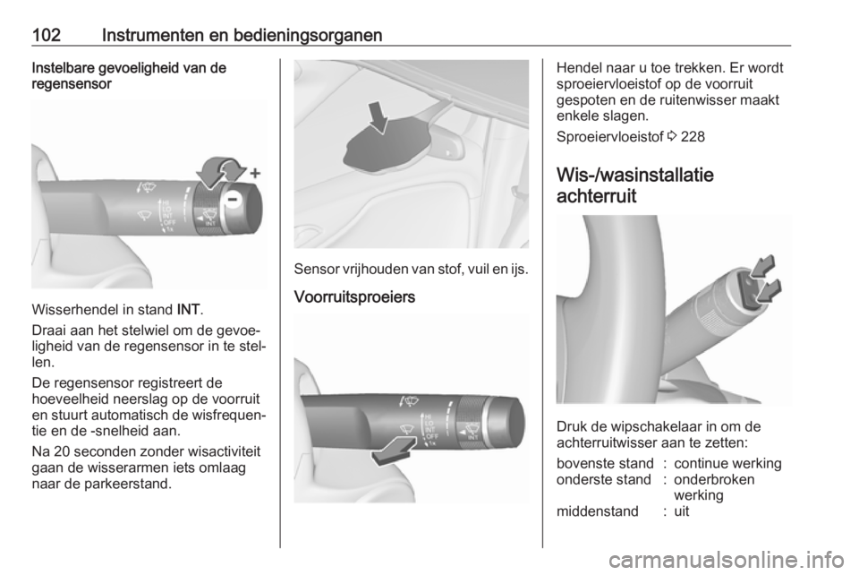 OPEL ZAFIRA C 2017.5  Gebruikershandleiding (in Dutch) 102Instrumenten en bedieningsorganenInstelbare gevoeligheid van de
regensensor
Wisserhendel in stand  INT.
Draai aan het stelwiel om de gevoe‐
ligheid van de regensensor in te stel‐
len.
De regens