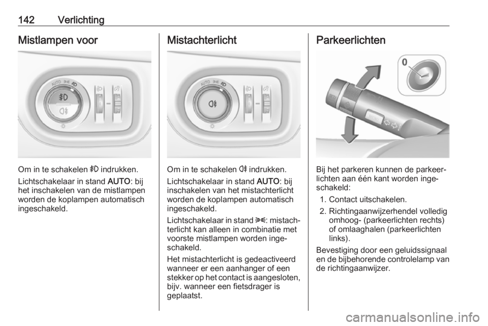 OPEL ZAFIRA C 2017.5  Gebruikershandleiding (in Dutch) 142VerlichtingMistlampen voor
Om in te schakelen > indrukken.
Lichtschakelaar in stand  AUTO: bij
het inschakelen van de mistlampen
worden de koplampen automatisch
ingeschakeld.
Mistachterlicht
Om in 