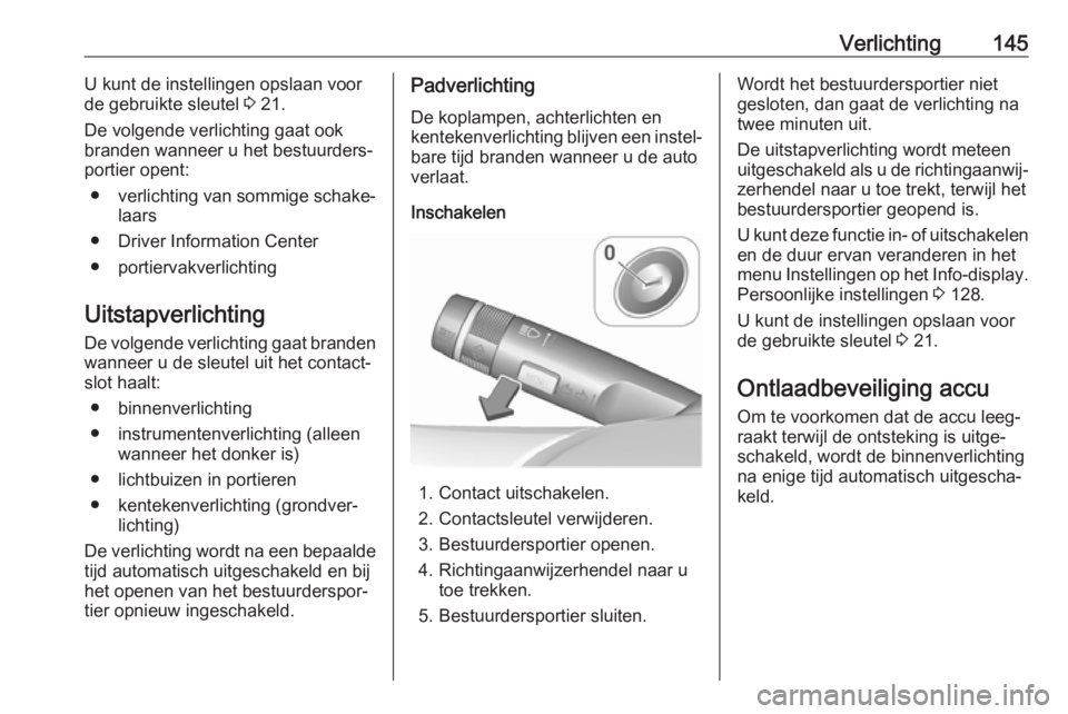 OPEL ZAFIRA C 2017.5 Gebruikershandleiding (in Dutch) Verlichting145U kunt de instellingen opslaan voor
de gebruikte sleutel 3 21.
De volgende verlichting gaat ook branden wanneer u het bestuurders‐
portier opent:
● verlichting van sommige schake‐ OPEL ZAFIRA C 2017.5 Gebruikershandleiding (in Dutch) Verlichting145U kunt de instellingen opslaan voor
de gebruikte sleutel 3 21.
De volgende verlichting gaat ook branden wanneer u het bestuurders‐
portier opent:
● verlichting van sommige schake‐