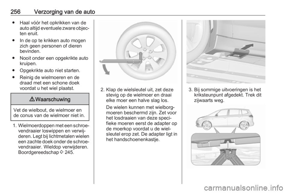 OPEL ZAFIRA C 2017.5 Gebruikershandleiding (in Dutch) 256Verzorging van de auto● Haal vóór het opkrikken van deauto altijd eventuele zware objec‐
ten eruit.
● In de op te krikken auto mogen zich geen personen of dieren
bevinden.
● Nooit onder e OPEL ZAFIRA C 2017.5 Gebruikershandleiding (in Dutch) 256Verzorging van de auto● Haal vóór het opkrikken van deauto altijd eventuele zware objec‐
ten eruit.
● In de op te krikken auto mogen zich geen personen of dieren
bevinden.
● Nooit onder e