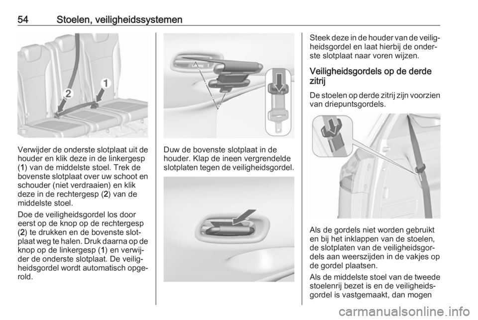 OPEL ZAFIRA C 2017.5  Gebruikershandleiding (in Dutch) 54Stoelen, veiligheidssystemen
Verwijder de onderste slotplaat uit de
houder en klik deze in de linkergesp
( 1 ) van de middelste stoel. Trek de
bovenste slotplaat over uw schoot en schouder (niet ver