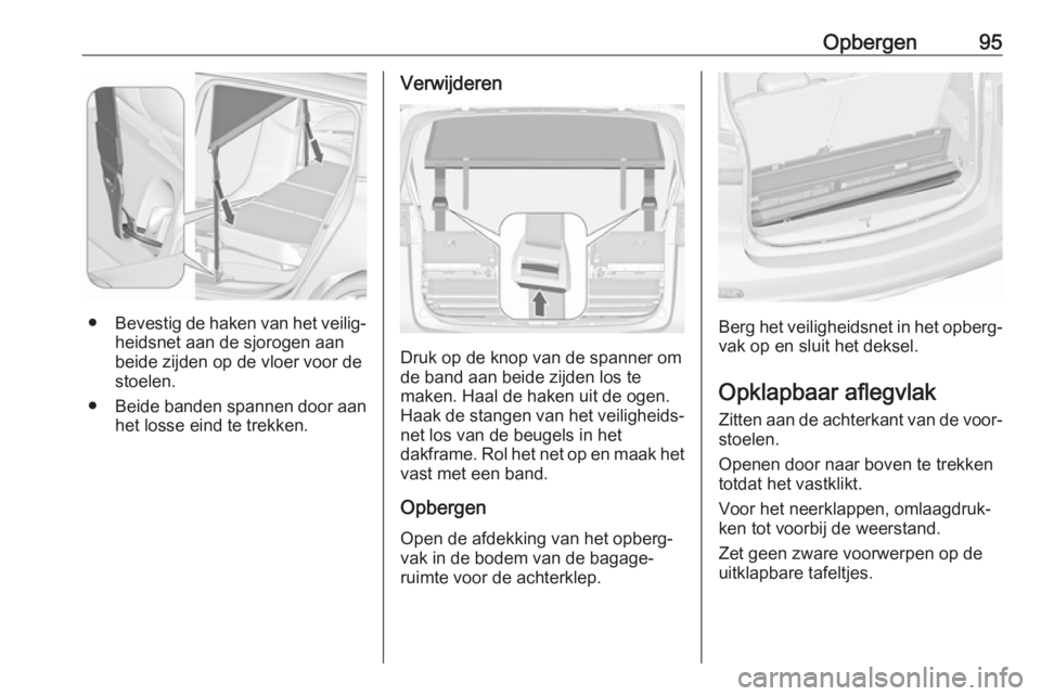 OPEL ZAFIRA C 2017.5 Gebruikershandleiding (in Dutch) Opbergen95
●Bevestig de haken van het veilig‐
heidsnet aan de sjorogen aan
beide zijden op de vloer voor de stoelen.
● Beide banden spannen door aan
het losse eind te trekken.
Verwijderen
Druk o OPEL ZAFIRA C 2017.5 Gebruikershandleiding (in Dutch) Opbergen95
●Bevestig de haken van het veilig‐
heidsnet aan de sjorogen aan
beide zijden op de vloer voor de stoelen.
● Beide banden spannen door aan
het losse eind te trekken.
Verwijderen
Druk o