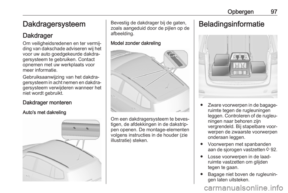 OPEL ZAFIRA C 2017.5 Gebruikershandleiding (in Dutch) Opbergen97Dakdragersysteem
Dakdrager
Om veiligheidsredenen en ter vermij‐ ding van dakschade adviseren wij het voor uw auto goedgekeurde dakdra‐
gersysteem te gebruiken. Contact opnemen met uw wer OPEL ZAFIRA C 2017.5 Gebruikershandleiding (in Dutch) Opbergen97Dakdragersysteem
Dakdrager
Om veiligheidsredenen en ter vermij‐ ding van dakschade adviseren wij het voor uw auto goedgekeurde dakdra‐
gersysteem te gebruiken. Contact opnemen met uw wer
