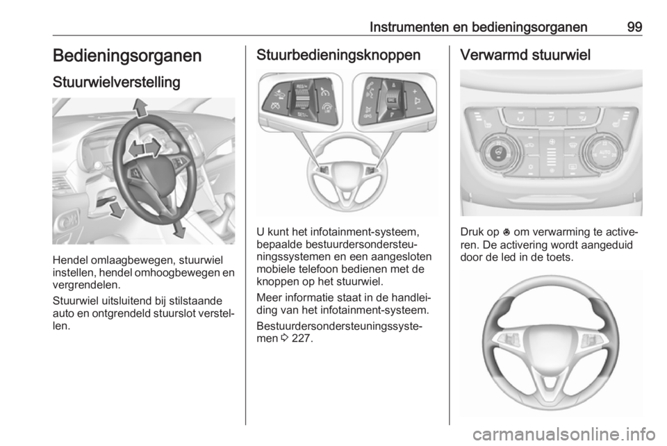 OPEL ZAFIRA C 2018 Gebruikershandleiding (in Dutch) Instrumenten en bedieningsorganen99Bedieningsorganen
Stuurwielverstelling
Hendel omlaagbewegen, stuurwiel
instellen, hendel omhoogbewegen en
vergrendelen.
Stuurwiel uitsluitend bij stilstaande
auto en OPEL ZAFIRA C 2018 Gebruikershandleiding (in Dutch) Instrumenten en bedieningsorganen99Bedieningsorganen
Stuurwielverstelling
Hendel omlaagbewegen, stuurwiel
instellen, hendel omhoogbewegen en
vergrendelen.
Stuurwiel uitsluitend bij stilstaande
auto en