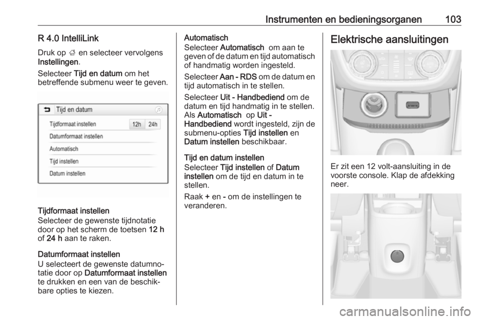 OPEL ZAFIRA C 2018 Gebruikershandleiding (in Dutch) Instrumenten en bedieningsorganen103R 4.0 IntelliLinkDruk op ; en selecteer vervolgens
Instellingen .
Selecteer Tijd en datum om het
betreffende submenu weer te geven.
Tijdformaat instellen
Selecte OPEL ZAFIRA C 2018 Gebruikershandleiding (in Dutch) Instrumenten en bedieningsorganen103R 4.0 IntelliLinkDruk op ; en selecteer vervolgens
Instellingen .
Selecteer Tijd en datum om het
betreffende submenu weer te geven.
Tijdformaat instellen
Selecte