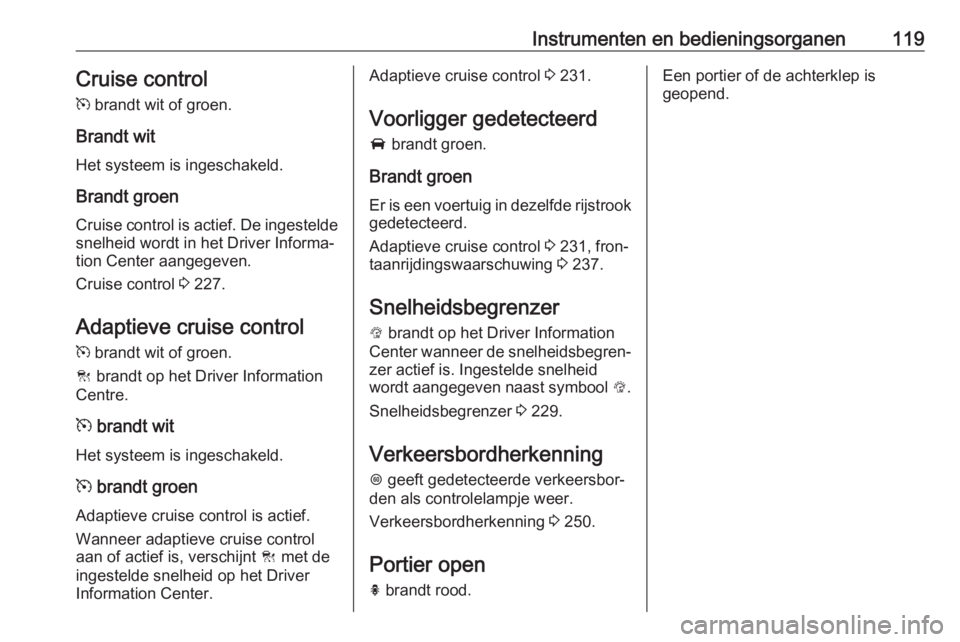OPEL ZAFIRA C 2018 Gebruikershandleiding (in Dutch) Instrumenten en bedieningsorganen119Cruise control
m brandt wit of groen.
Brandt wit
Het systeem is ingeschakeld.
Brandt groen Cruise control is actief. De ingesteldesnelheid wordt in het Driver Info OPEL ZAFIRA C 2018 Gebruikershandleiding (in Dutch) Instrumenten en bedieningsorganen119Cruise control
m brandt wit of groen.
Brandt wit
Het systeem is ingeschakeld.
Brandt groen Cruise control is actief. De ingesteldesnelheid wordt in het Driver Info