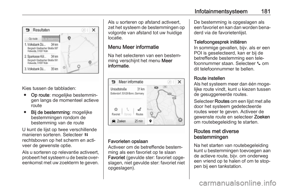OPEL ZAFIRA C 2018 Gebruikershandleiding (in Dutch) Infotainmentsysteem181
Kies tussen de tabbladen:● Op route : mogelijke bestemmin‐
gen langs de momenteel actieve
route
● Bij de bestemming : mogelijke
bestemmingen rondom de
bestemming van de ro OPEL ZAFIRA C 2018 Gebruikershandleiding (in Dutch) Infotainmentsysteem181
Kies tussen de tabbladen:● Op route : mogelijke bestemmin‐
gen langs de momenteel actieve
route
● Bij de bestemming : mogelijke
bestemmingen rondom de
bestemming van de ro