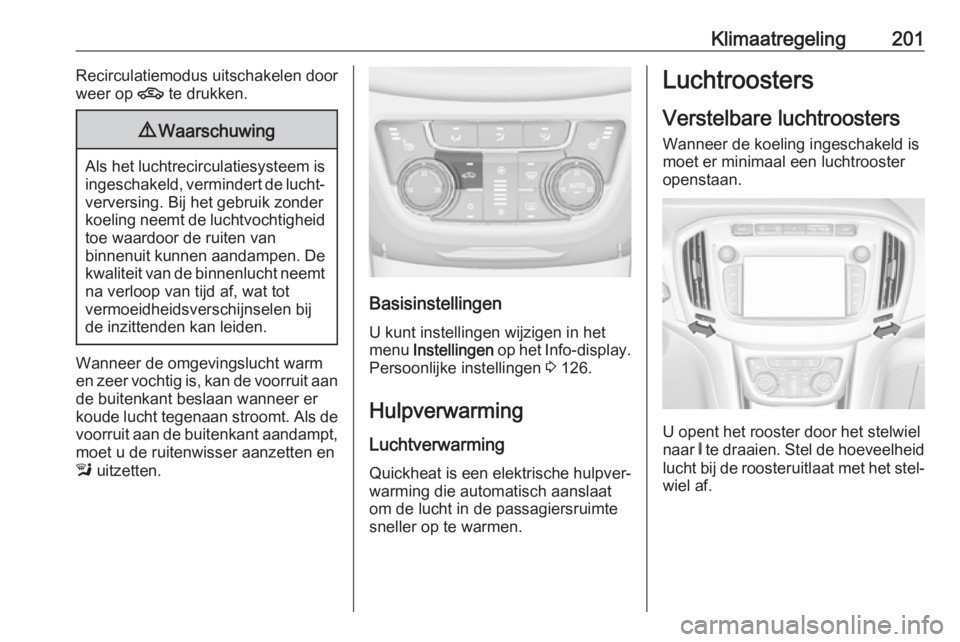 OPEL ZAFIRA C 2018 Gebruikershandleiding (in Dutch) Klimaatregeling201Recirculatiemodus uitschakelen door
weer op 4 te drukken.9Waarschuwing
Als het luchtrecirculatiesysteem is
ingeschakeld, vermindert de lucht‐verversing. Bij het gebruik zonder
koe OPEL ZAFIRA C 2018 Gebruikershandleiding (in Dutch) Klimaatregeling201Recirculatiemodus uitschakelen door
weer op 4 te drukken.9Waarschuwing
Als het luchtrecirculatiesysteem is
ingeschakeld, vermindert de lucht‐verversing. Bij het gebruik zonder
koe