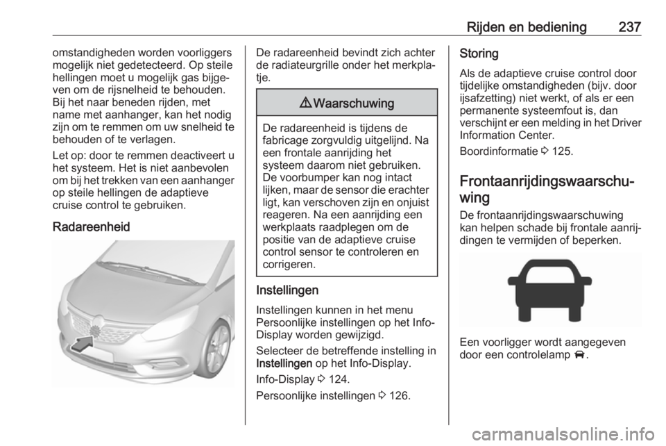 OPEL ZAFIRA C 2018 Gebruikershandleiding (in Dutch) Rijden en bediening237omstandigheden worden voorliggers
mogelijk niet gedetecteerd. Op steile
hellingen moet u mogelijk gas bijge‐
ven om de rijsnelheid te behouden.
Bij het naar beneden rijden, met OPEL ZAFIRA C 2018 Gebruikershandleiding (in Dutch) Rijden en bediening237omstandigheden worden voorliggers
mogelijk niet gedetecteerd. Op steile
hellingen moet u mogelijk gas bijge‐
ven om de rijsnelheid te behouden.
Bij het naar beneden rijden, met
