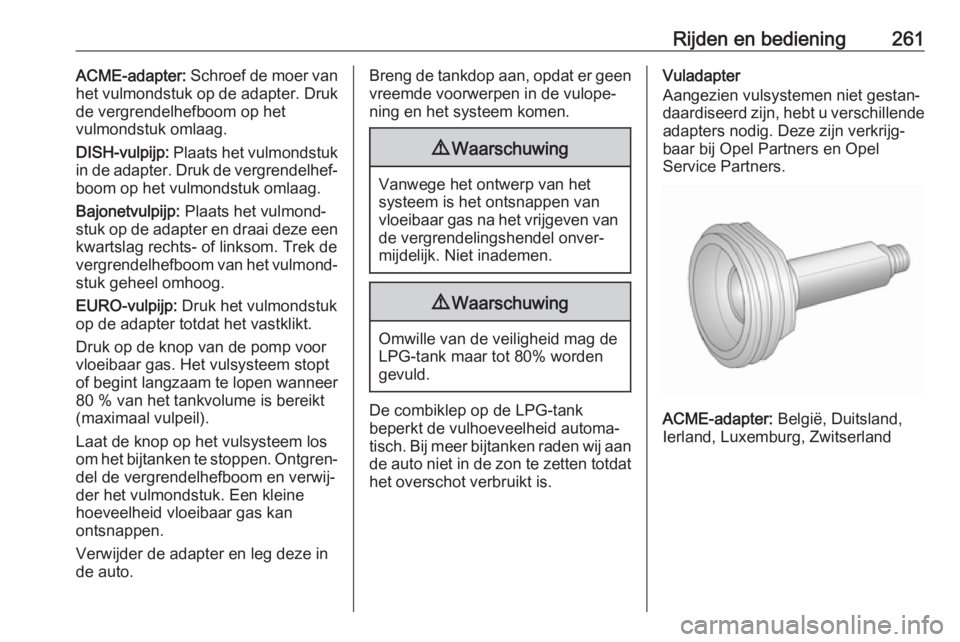 OPEL ZAFIRA C 2018 Gebruikershandleiding (in Dutch) Rijden en bediening261ACME-adapter: Schroef de moer van
het vulmondstuk op de adapter. Druk
de vergrendelhefboom op het
vulmondstuk omlaag.
DISH-vulpijp: Plaats het vulmondstuk
in de adapter. Druk de OPEL ZAFIRA C 2018 Gebruikershandleiding (in Dutch) Rijden en bediening261ACME-adapter: Schroef de moer van
het vulmondstuk op de adapter. Druk
de vergrendelhefboom op het
vulmondstuk omlaag.
DISH-vulpijp: Plaats het vulmondstuk
in de adapter. Druk de