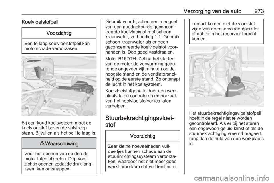 OPEL ZAFIRA C 2018 Gebruikershandleiding (in Dutch) Verzorging van de auto273KoelvloeistofpeilVoorzichtig
Een te laag koelvloeistofpeil kan
motorschade veroorzaken.
Bij een koud koelsysteem moet de koelvloeistof boven de vulstreep
staan. Bijvullen als OPEL ZAFIRA C 2018 Gebruikershandleiding (in Dutch) Verzorging van de auto273KoelvloeistofpeilVoorzichtig
Een te laag koelvloeistofpeil kan
motorschade veroorzaken.
Bij een koud koelsysteem moet de koelvloeistof boven de vulstreep
staan. Bijvullen als